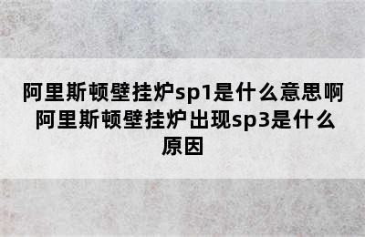 阿里斯顿壁挂炉sp1是什么意思啊 阿里斯顿壁挂炉出现sp3是什么原因